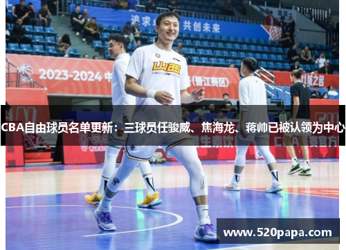 CBA自由球员名单更新：三球员任骏威、焦海龙、蒋帅已被认领为中心