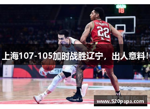 上海107-105加时战胜辽宁，出人意料！