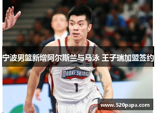 宁波男篮新增阿尔斯兰与马泳 王子瑞加盟签约